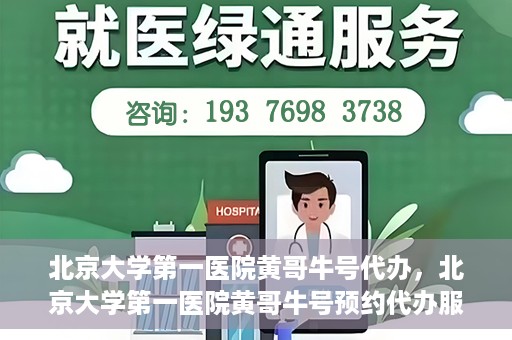 北京大学第一医院黄哥牛号代办，北京大学第一医院黄哥牛号预约代办服务攻略