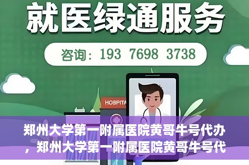 郑州大学第一附属医院黄哥牛号代办，郑州大学第一附属医院黄哥牛号代办，就医新选择与信赖之选