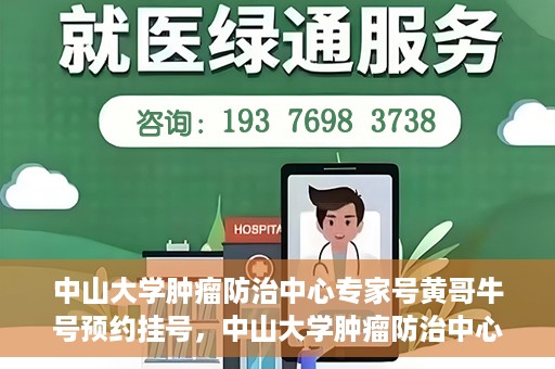 中山大学肿瘤防治中心专家号黄哥牛号预约挂号，中山大学肿瘤防治中心专家黄哥牛号预约挂号指南