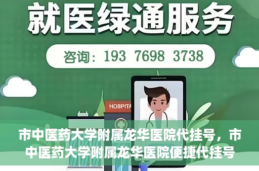 市中医药大学附属龙华医院代挂号，市中医药大学附属龙华医院便捷代挂号服务解析