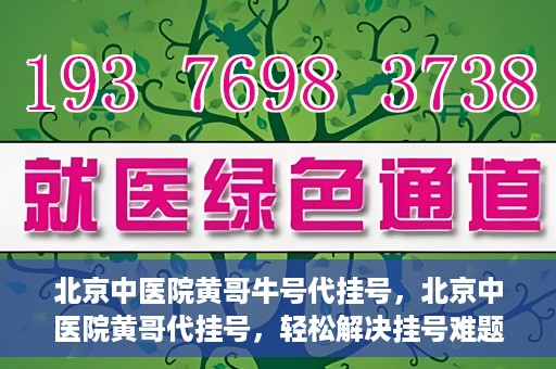 北京中医院黄哥牛号代挂号，北京中医院黄哥代挂号，轻松解决挂号难题