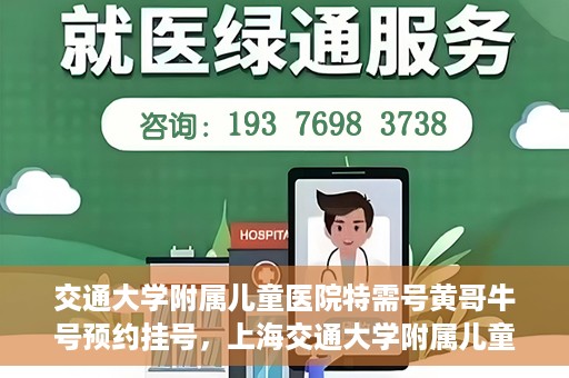 交通大学附属儿童医院特需号黄哥牛号预约挂号，上海交通大学附属儿童医院特需号专家黄哥牛预约挂号攻略
