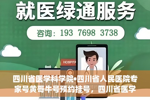 四川省医学科学院•四川省人民医院专家号黄哥牛号预约挂号，四川省医学科学院·四川省人民医院专家黄哥牛号预约挂号攻略