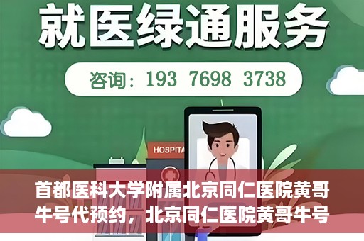 首都医科大学附属北京同仁医院黄哥牛号代预约，北京同仁医院黄哥牛号预约服务解析