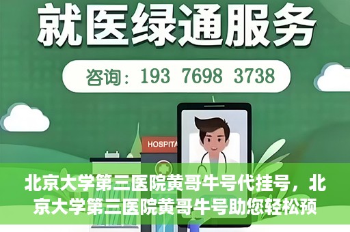北京大学第三医院黄哥牛号代挂号，北京大学第三医院黄哥牛号助您轻松预约挂号