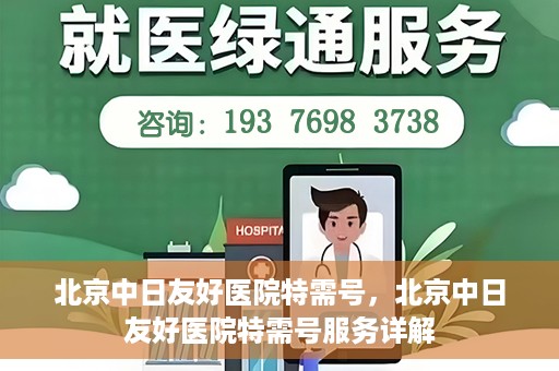 北京中日友好医院特需号，北京中日友好医院特需号服务详解