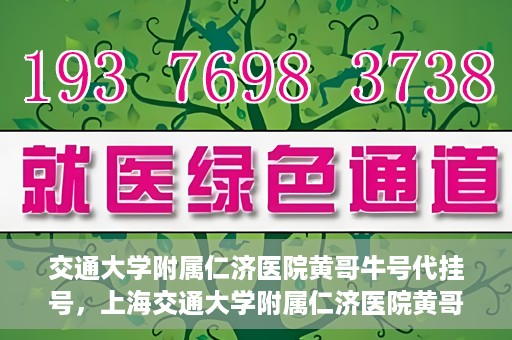 交通大学附属仁济医院黄哥牛号代挂号，上海交通大学附属仁济医院黄哥牛号代挂号背后的故事