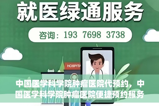 中国医学科学院肿瘤医院代预约，中国医学科学院肿瘤医院便捷预约服务启动