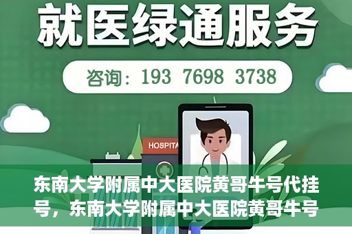 东南大学附属中大医院黄哥牛号代挂号，东南大学附属中大医院黄哥牛号助您轻松挂号就医