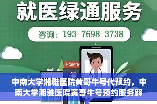 中南大学湘雅医院黄哥牛号代预约，中南大学湘雅医院黄哥牛号预约服务解析