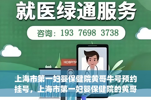 上海市第一妇婴保健院黄哥牛号预约挂号，上海市第一妇婴保健院的黄哥牛号预约挂号指南