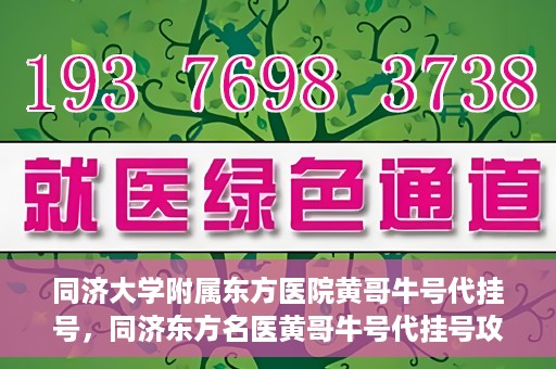 同济大学附属东方医院黄哥牛号代挂号，同济东方名医黄哥牛号代挂号攻略