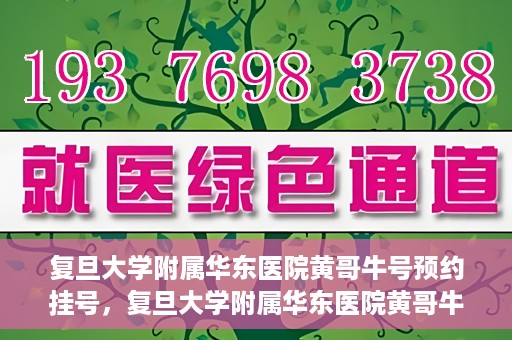 复旦大学附属华东医院黄哥牛号预约挂号，复旦大学附属华东医院黄哥牛号预约挂号攻略解析
