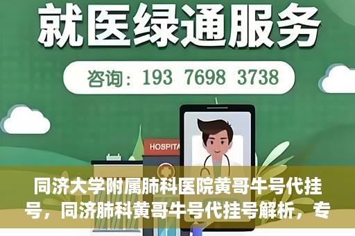同济大学附属肺科医院黄哥牛号代挂号，同济肺科黄哥牛号代挂号解析，专业医疗服务的深度解读