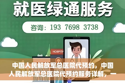 中国人民解放军总医院代预约，中国人民解放军总医院代预约服务详解，一站式预约解决方案助力就医无忧