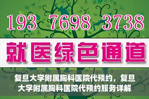 复旦大学附属胸科医院代预约，复旦大学附属胸科医院代预约服务详解