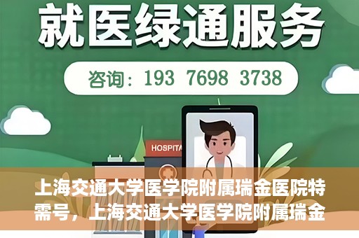 上海交通大学医学院附属瑞金医院特需号，上海交通大学医学院附属瑞金医院特需号服务解析