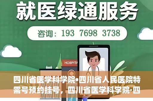 四川省医学科学院•四川省人民医院特需号预约挂号，四川省医学科学院·四川省人民医院特需号预约挂号攻略