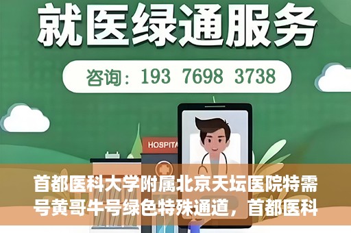 首都医科大学附属北京天坛医院特需号黄哥牛号绿色特殊通道，首都医科大学附属北京天坛医院特需号黄哥牛号，绿色就医通道新选择