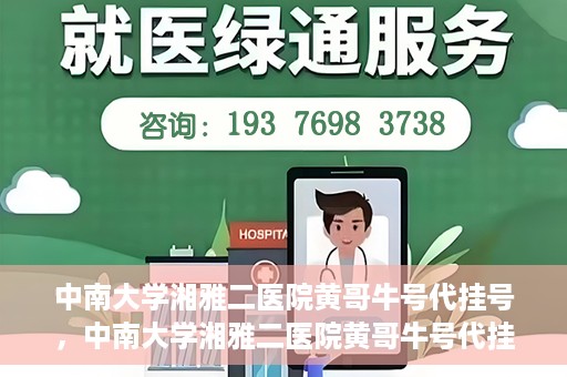 中南大学湘雅二医院黄哥牛号代挂号，中南大学湘雅二医院黄哥牛号代挂号，便捷就医背后的故事
