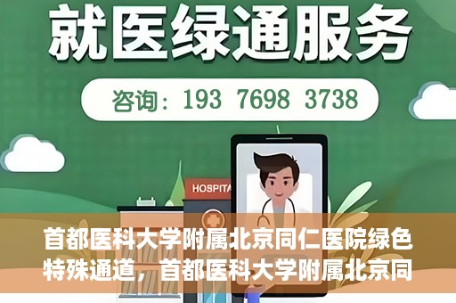 首都医科大学附属北京同仁医院绿色特殊通道，首都医科大学附属北京同仁医院绿色特殊通道，健康守护的快捷通道