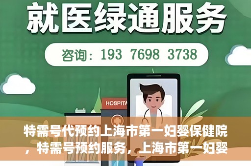 特需号代预约上海市第一妇婴保健院，特需号预约服务，上海市第一妇婴保健院的便捷就医之选