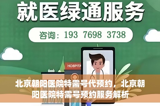 北京朝阳医院特需号代预约，北京朝阳医院特需号预约服务解析