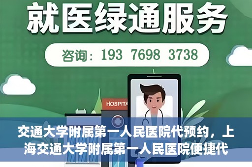 交通大学附属第一人民医院代预约，上海交通大学附属第一人民医院便捷代预约服务指南