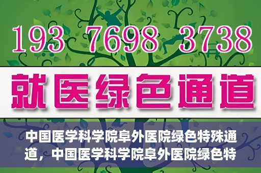 中国医学科学院阜外医院绿色特殊通道，中国医学科学院阜外医院绿色特殊通道，健康守护的紧急通道