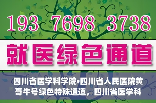 四川省医学科学院•四川省人民医院黄哥牛号绿色特殊通道，四川省医学科学院·四川省人民医院黄哥牛号绿色就医特殊通道