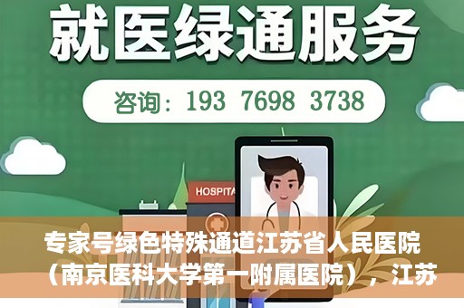 专家号绿色特殊通道江苏省人民医院（南京医科大学第一附属医院），江苏省人民医院（南京医科大学第一附属医院）专家号绿色特殊通道解析