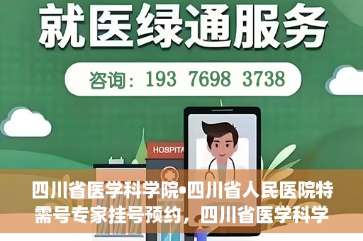 四川省医学科学院•四川省人民医院特需号专家挂号预约，四川省医学科学院·四川省人民医院特需专家挂号预约攻略