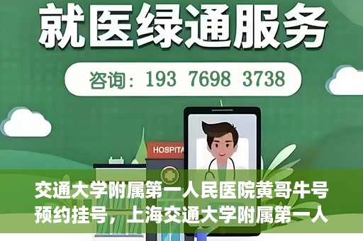 交通大学附属第一人民医院黄哥牛号预约挂号，上海交通大学附属第一人民医院黄哥名医挂号预约攻略