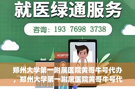 郑州大学第一附属医院黄哥牛号代办，郑州大学第一附属医院黄哥牛号代办，就医新选择与信赖之选