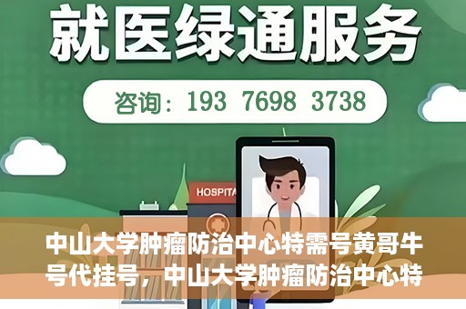 中山大学肿瘤防治中心特需号黄哥牛号代挂号，中山大学肿瘤防治中心特需号专家黄哥牛号挂号攻略