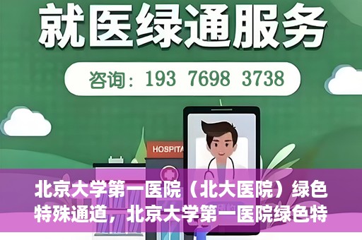 北京大学第一医院（北大医院）绿色特殊通道，北京大学第一医院绿色特殊通道，健康护航的新路径