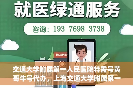 交通大学附属第一人民医院特需号黄哥牛号代办，上海交通大学附属第一人民医院特需号代办服务解析，黄哥牛号代办揭秘