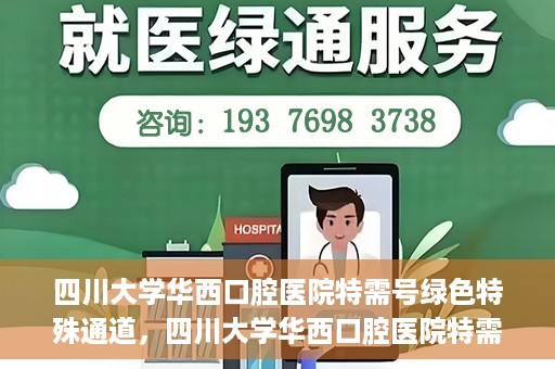 四川大学华西口腔医院特需号绿色特殊通道，四川大学华西口腔医院特需号绿色就医通道解析