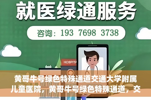 黄哥牛号绿色特殊通道交通大学附属儿童医院，黄哥牛号绿色特殊通道，交通大学附属儿童医院的探索与实践