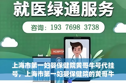 上海市第一妇婴保健院黄哥牛号代挂号，上海市第一妇婴保健院的黄哥牛号代挂号服务解析